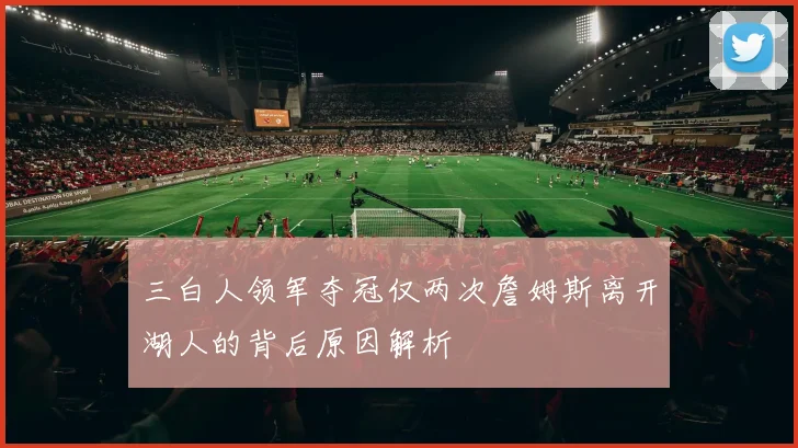 三白人领军夺冠仅两次詹姆斯离开湖人的背后原因解析