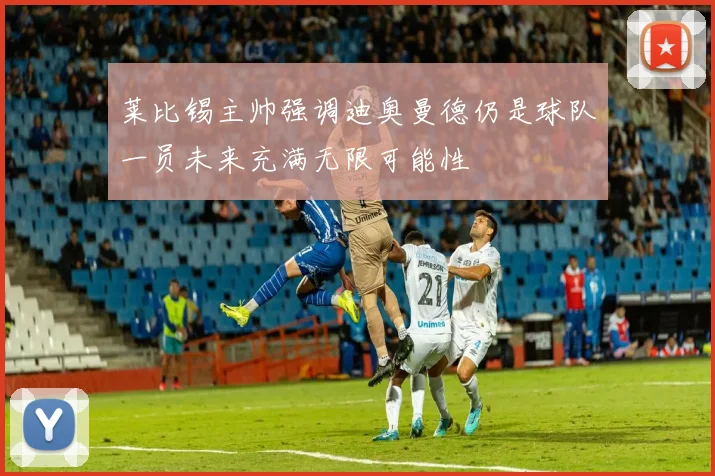 莱比锡主帅强调迪奥曼德仍是球队一员未来充满无限可能性