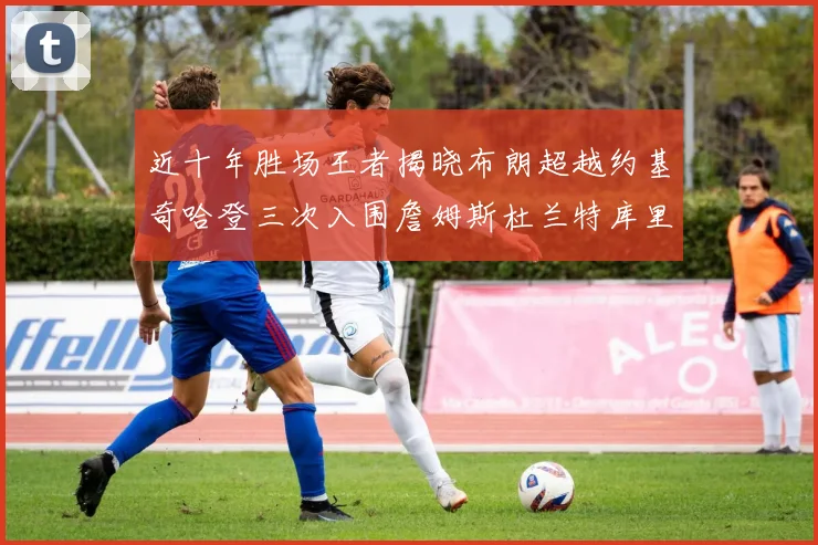 近十年胜场王者揭晓布朗超越约基奇哈登三次入围詹姆斯杜兰特库里未上榜