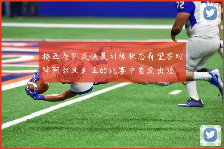 梅西与队友恢复训练状态有望在对阵阿尔及利亚的比赛中首发出场