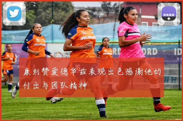 康利赞爱德华兹表现出色感谢他的付出与团队精神