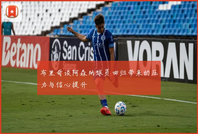 布里奇谈阿森纳球员回归带来的压力与信心提升