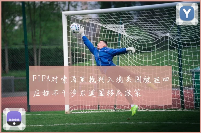 FIFA对索马里裁判入境美国被拒回应称不干涉东道国移民政策