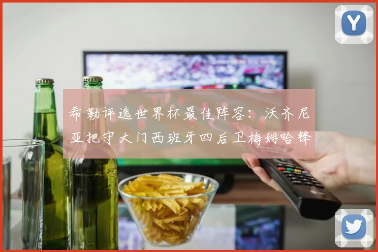 希勒评选世界杯最佳阵容：沃齐尼亚把守大门西班牙四后卫梅姆哈锋线领衔