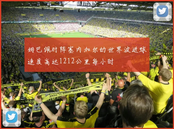 姆巴佩对阵塞内加尔的世界波进球速度高达1212公里每小时